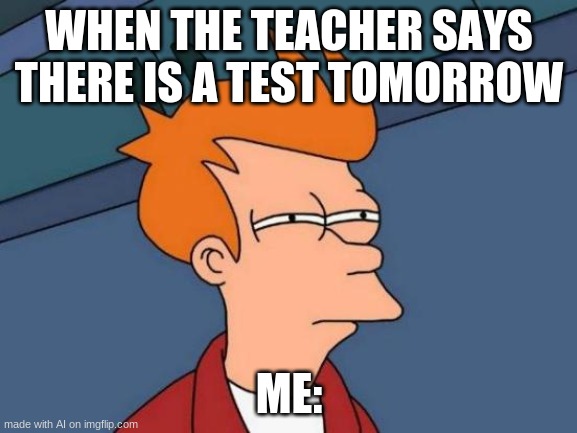Futurama Fry | WHEN THE TEACHER SAYS THERE IS A TEST TOMORROW; ME: | image tagged in memes,futurama fry | made w/ Imgflip meme maker