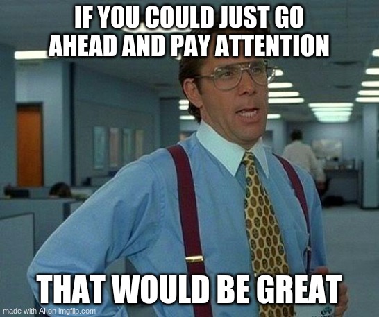 The teacher be like | IF YOU COULD JUST GO AHEAD AND PAY ATTENTION; THAT WOULD BE GREAT | image tagged in memes,that would be great | made w/ Imgflip meme maker