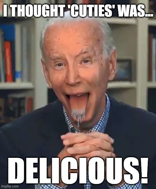 Dirty old perv! | I THOUGHT 'CUTIES' WAS... DELICIOUS! | image tagged in joe biden,cuties,memes | made w/ Imgflip meme maker