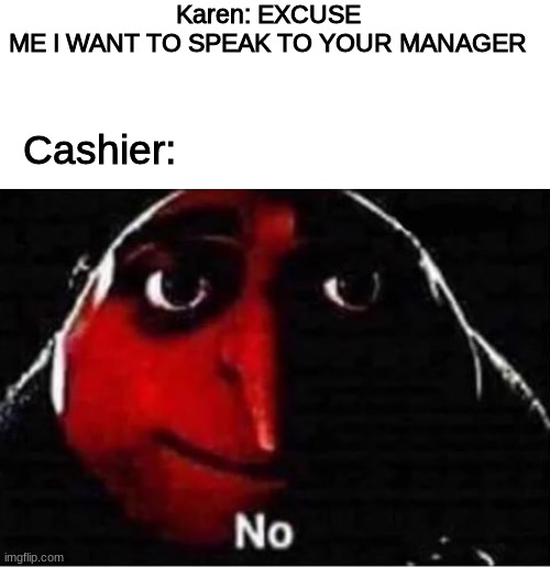 Gru No | Karen: EXCUSE ME I WANT TO SPEAK TO YOUR MANAGER; Cashier: | image tagged in gru no,memes,karen | made w/ Imgflip meme maker