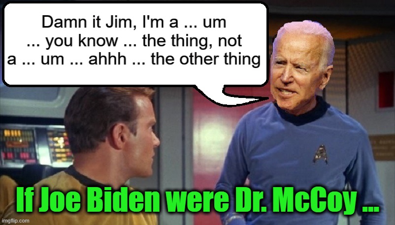 Damn it, America, I'm a Senator, NOT a President! | Damn it Jim, I'm a ... um ... you know ... the thing, not a ... um ... ahhh ... the other thing; If Joe Biden were Dr. McCoy ... | image tagged in funny,funny memes,memes,mxm,star trek | made w/ Imgflip meme maker