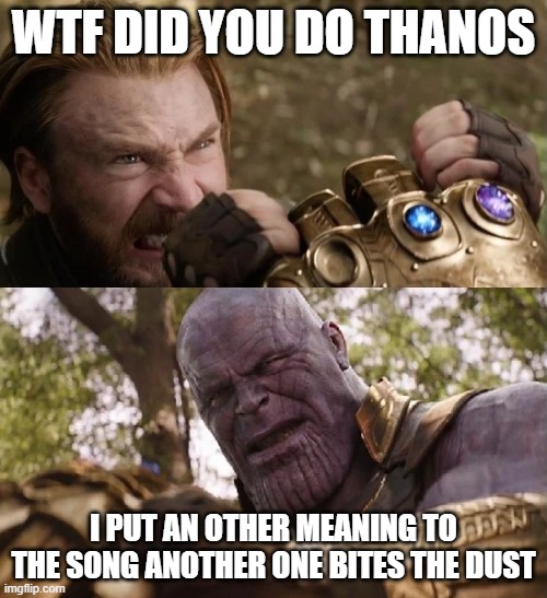 Avengers Infinity War Cap vs Thanos | WTF DID YOU DO THANOS; I PUT AN OTHER MEANING TO THE SONG ANOTHER ONE BITES THE DUST | image tagged in avengers infinity war cap vs thanos | made w/ Imgflip meme maker