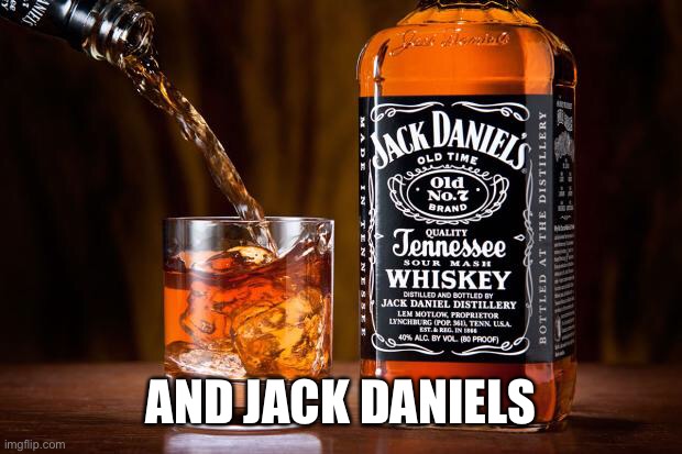 Jack daniels love | AND JACK DANIELS | image tagged in jack daniels love | made w/ Imgflip meme maker