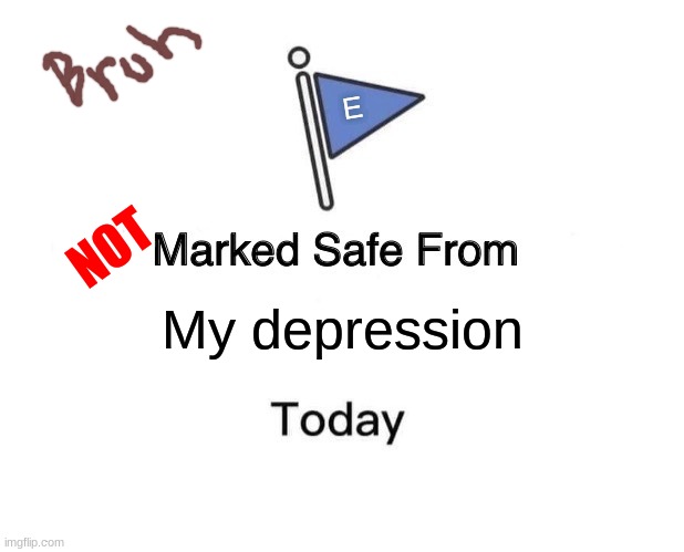 The Depressed meme | E; NOT; My depression | image tagged in memes,marked safe from | made w/ Imgflip meme maker