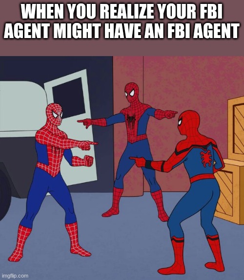 fbi double | WHEN YOU REALIZE YOUR FBI AGENT MIGHT HAVE AN FBI AGENT | image tagged in spider man triple | made w/ Imgflip meme maker