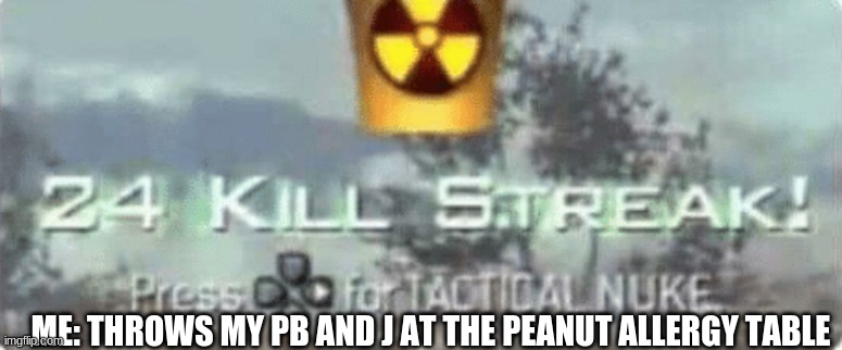 a small price to pay for salvation | ME: THROWS MY PB AND J AT THE PEANUT ALLERGY TABLE | image tagged in killstreak meme | made w/ Imgflip meme maker