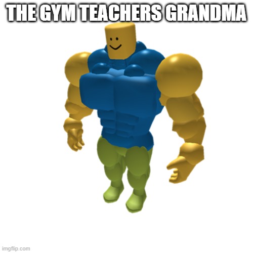 Strong boi | THE GYM TEACHERS GRANDMA | image tagged in strong boi | made w/ Imgflip meme maker