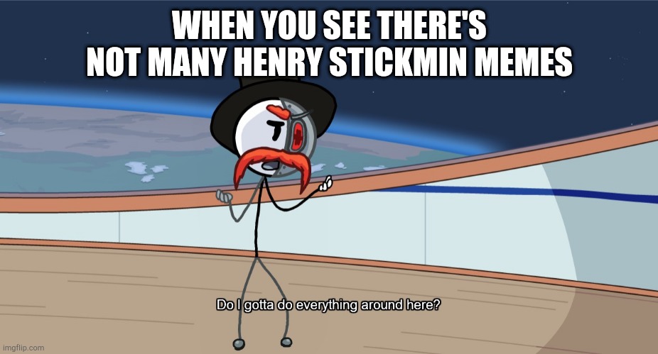 We need more | WHEN YOU SEE THERE'S NOT MANY HENRY STICKMIN MEMES | image tagged in do i gotta do everything around here,henry stickmin,stick figure | made w/ Imgflip meme maker