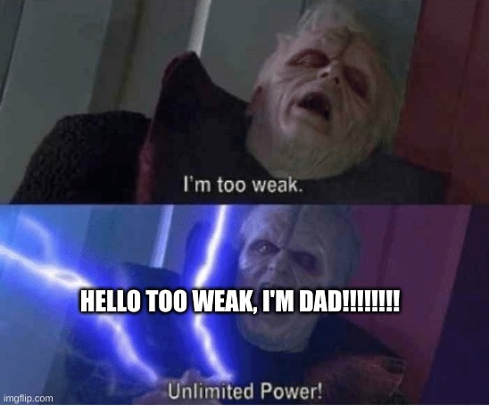 palpatine is a dad | HELLO TOO WEAK, I'M DAD!!!!!!!! | image tagged in too weak unlimited power | made w/ Imgflip meme maker
