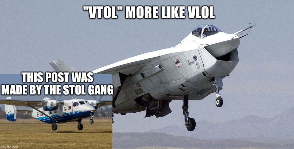"VLOL" | "VTOL" MORE LIKE VLOL; THIS POST WAS MADE BY THE STOL GANG | image tagged in aviation,memes,lol,funny memes,laughs,jet | made w/ Imgflip meme maker