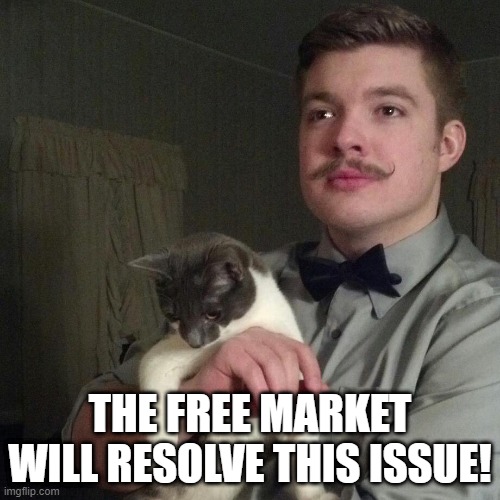 Libertarian | THE FREE MARKET WILL RESOLVE THIS ISSUE! | image tagged in libertarian | made w/ Imgflip meme maker