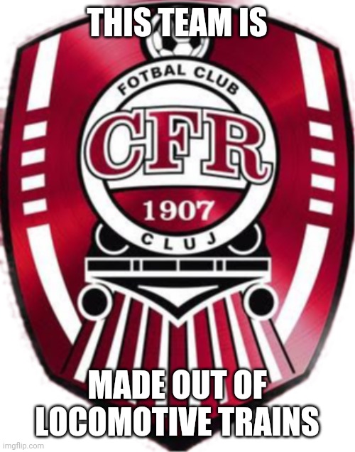Fast Speed Ahead! | THIS TEAM IS; MADE OUT OF LOCOMOTIVE TRAINS | image tagged in cfr cluj,memes,futbol,romania | made w/ Imgflip meme maker