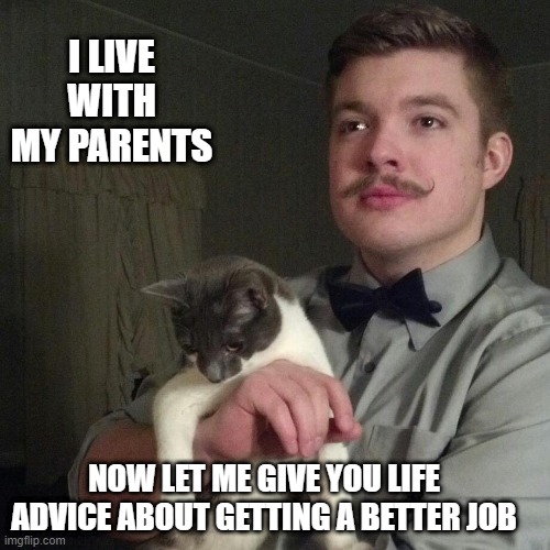 Libertarian | I LIVE WITH MY PARENTS; NOW LET ME GIVE YOU LIFE ADVICE ABOUT GETTING A BETTER JOB | image tagged in libertarian | made w/ Imgflip meme maker