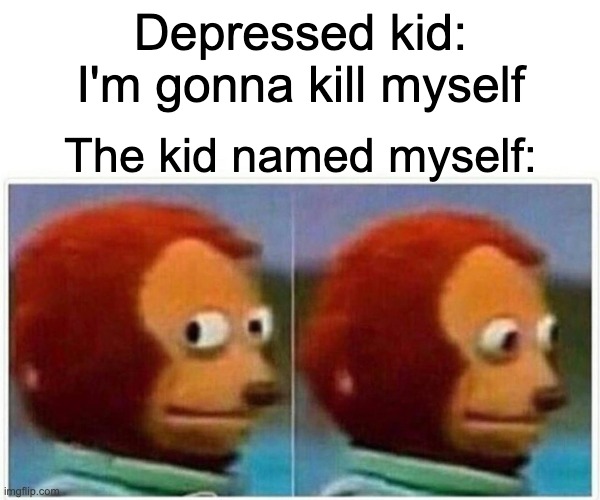 Uh Oh | Depressed kid: I'm gonna kill myself; The kid named myself: | image tagged in memes,monkey puppet | made w/ Imgflip meme maker