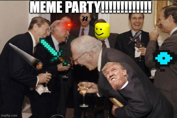 MEME  PARTY | MEME PARTY!!!!!!!!!!!!! | image tagged in memes,laughing men in suits | made w/ Imgflip meme maker
