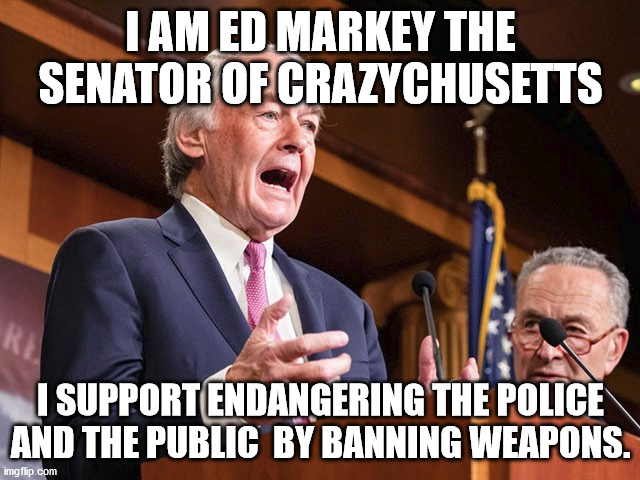 Ed Markey criminals favorite lawmaker | I AM ED MARKEY THE SENATOR OF CRAZYCHUSETTS; I SUPPORT ENDANGERING THE POLICE AND THE PUBLIC  BY BANNING WEAPONS. | image tagged in ed markey,massachusetts,senator markey | made w/ Imgflip meme maker