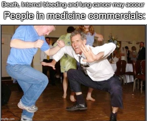Lol why is this so true | Death, Internal bleeding and lung cancer may accour; People in medicine commercials: | image tagged in memes | made w/ Imgflip meme maker