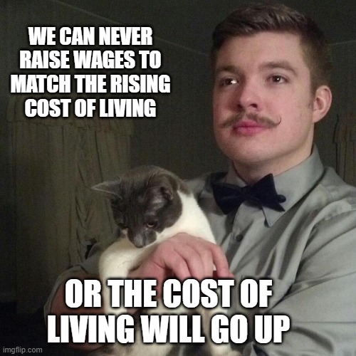 Libertarian | WE CAN NEVER RAISE WAGES TO MATCH THE RISING COST OF LIVING; OR THE COST OF LIVING WILL GO UP | image tagged in libertarian | made w/ Imgflip meme maker