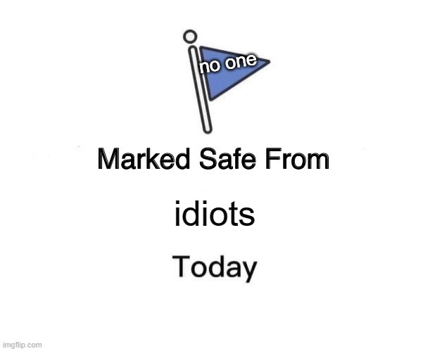 Marked Safe From Meme | no one; idiots | image tagged in memes,marked safe from,idiots | made w/ Imgflip meme maker