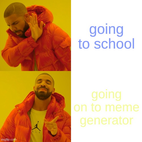 Drake Hotline Bling Meme | going to school; going on to meme generator | image tagged in memes,drake hotline bling | made w/ Imgflip meme maker