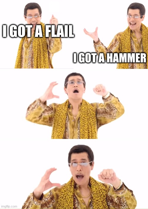 PPAP Meme | I GOT A FLAIL I GOT A HAMMER | image tagged in memes,ppap | made w/ Imgflip meme maker