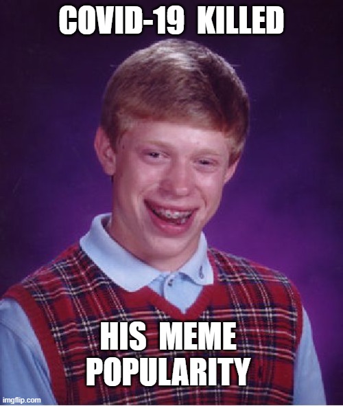 BAD LUCK BRIAN AND COVID-19 | COVID-19  KILLED; HIS  MEME
POPULARITY | image tagged in memes,bad luck brian,covid-19,rick75230 | made w/ Imgflip meme maker
