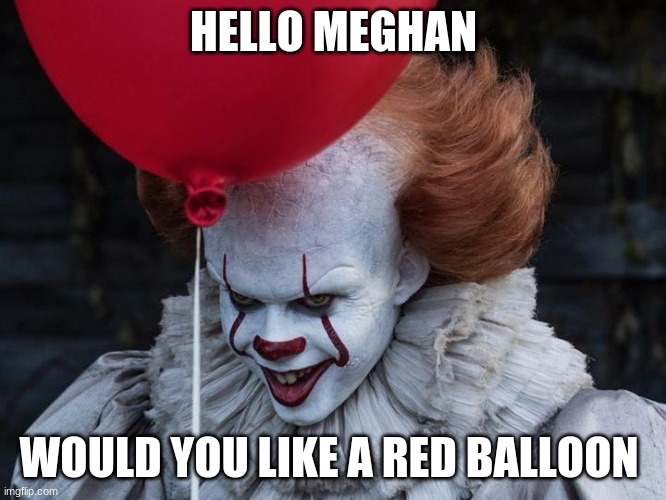 hello little girl | HELLO MEGHAN; WOULD YOU LIKE A RED BALLOON | image tagged in hide the pain harold,bad luck brian | made w/ Imgflip meme maker