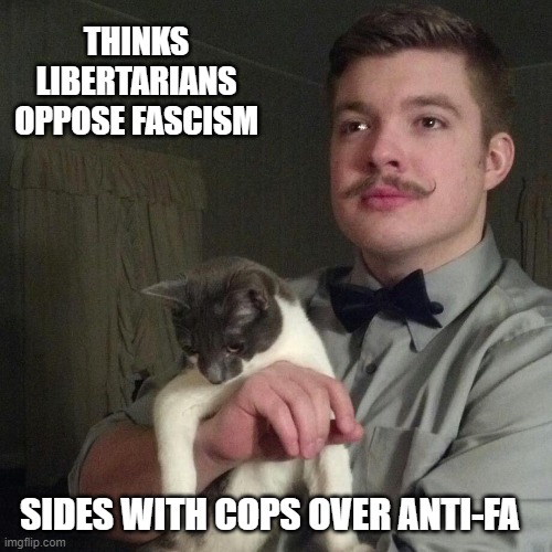 Libertarian | THINKS LIBERTARIANS OPPOSE FASCISM; SIDES WITH COPS OVER ANTI-FA | image tagged in libertarian | made w/ Imgflip meme maker
