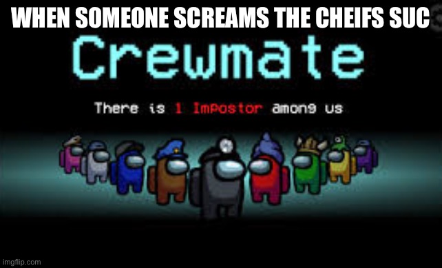 There is 1 imposter among us | WHEN SOMEONE SCREAMS THE CHEIFS SUC | image tagged in there is 1 imposter among us | made w/ Imgflip meme maker