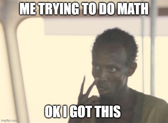 I'm The Captain Now Meme | ME TRYING TO DO MATH; OK I GOT THIS | image tagged in memes,i'm the captain now | made w/ Imgflip meme maker