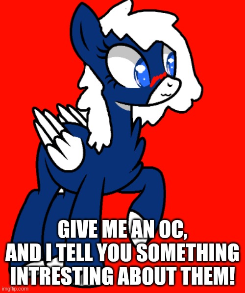 Cuz im bored while drawing :3 | GIVE ME AN OC, AND I TELL YOU SOMETHING INTRESTING ABOUT THEM! | made w/ Imgflip meme maker