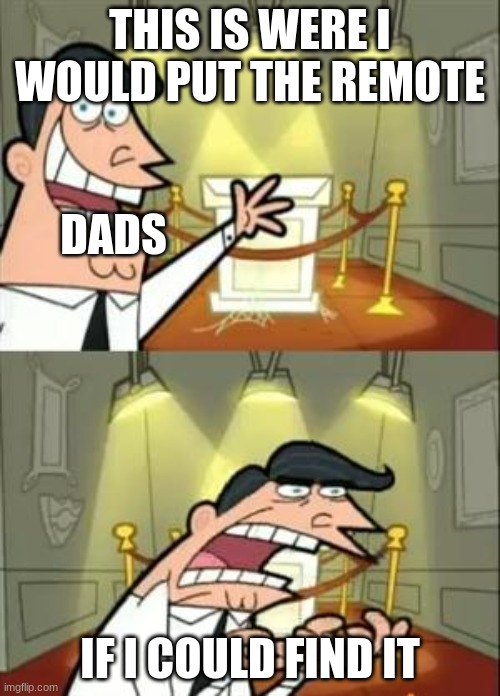 This Is Where I'd Put My Trophy If I Had One Meme | THIS IS WERE I WOULD PUT THE REMOTE; DADS; IF I COULD FIND IT | image tagged in memes,this is where i'd put my trophy if i had one | made w/ Imgflip meme maker