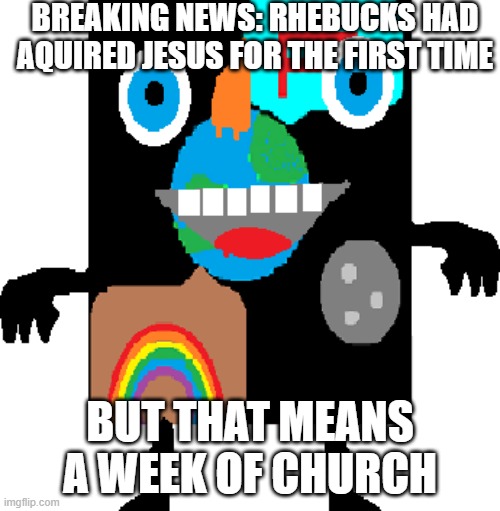 Komunia | BREAKING NEWS: RHEBUCKS HAD AQUIRED JESUS FOR THE FIRST TIME; BUT THAT MEANS A WEEK OF CHURCH | image tagged in rhebucks is here | made w/ Imgflip meme maker
