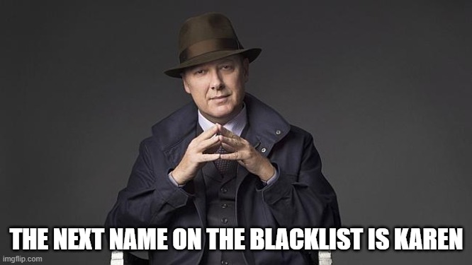 Anyone seen Blacklist? | THE NEXT NAME ON THE BLACKLIST IS KAREN | image tagged in blacklist,cool | made w/ Imgflip meme maker