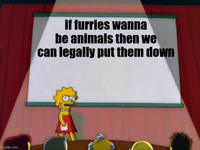 Lisa Simpson's Presentation | if furries wanna be animals then we can legally put them down | image tagged in lisa simpson's presentation | made w/ Imgflip meme maker