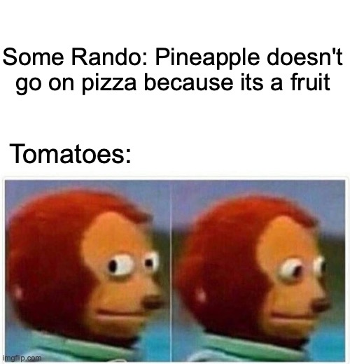 Monkey Puppet | Some Rando: Pineapple doesn't go on pizza because its a fruit; Tomatoes: | image tagged in memes,monkey puppet | made w/ Imgflip meme maker