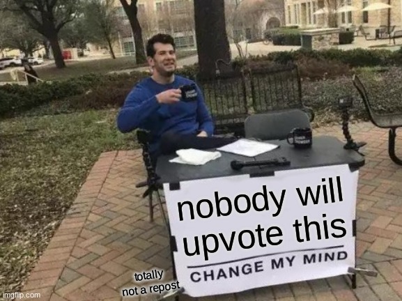 Change My Mind Meme | nobody will upvote this; totally not a repost | image tagged in memes,change my mind | made w/ Imgflip meme maker