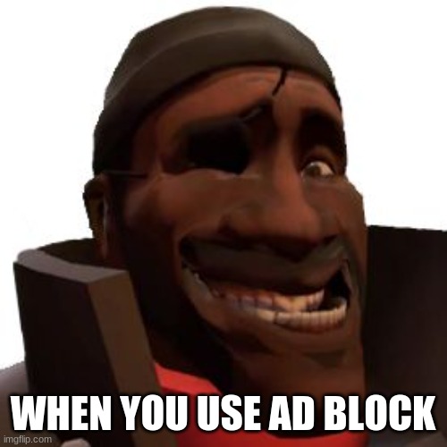 Demoman Faces | WHEN YOU USE AD BLOCK | image tagged in demoman faces | made w/ Imgflip meme maker
