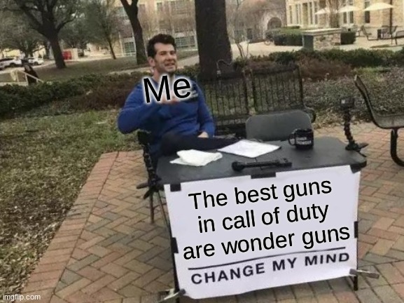Change My Mind Meme | Me; The best guns in call of duty are wonder guns | image tagged in memes,change my mind | made w/ Imgflip meme maker