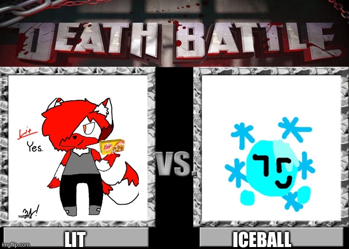 Looks like Iceball wants to fight her (Lit belongs to CloudDays) | LIT; ICEBALL | image tagged in death battle template | made w/ Imgflip meme maker