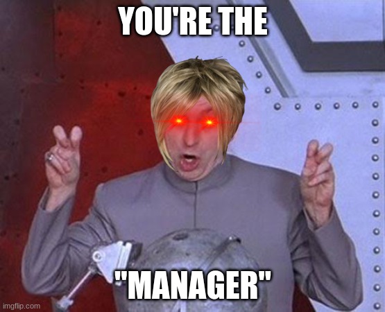 Dr Evil Laser Meme | YOU'RE THE; "MANAGER" | image tagged in memes,dr evil laser | made w/ Imgflip meme maker