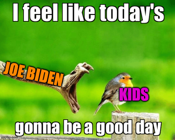 Pedo Joe | JOE BIDEN; KIDS | image tagged in good day,joe biden | made w/ Imgflip meme maker