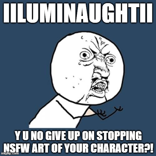 Iiluminaughtii Resistance Against NSFW is Futile Y U No | IILUMINAUGHTII; Y U NO GIVE UP ON STOPPING NSFW ART OF YOUR CHARACTER?! | image tagged in memes,y u no,iiluminaughtii | made w/ Imgflip meme maker