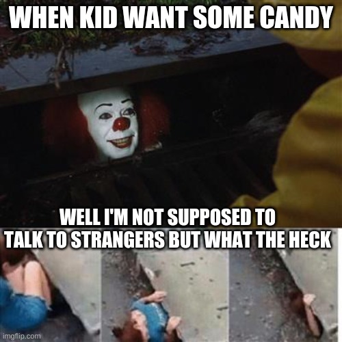 oh snap | WHEN KID WANT SOME CANDY; WELL I'M NOT SUPPOSED TO TALK TO STRANGERS BUT WHAT THE HECK | image tagged in pennywise in sewer | made w/ Imgflip meme maker