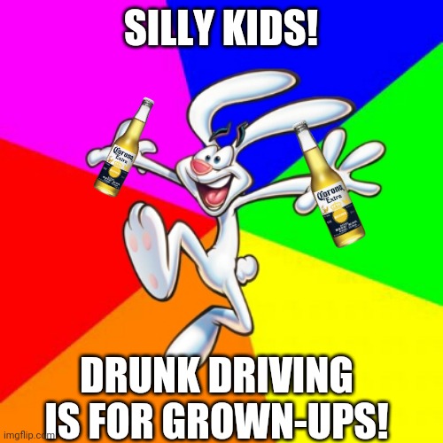 Trix Rabbit | SILLY KIDS! DRUNK DRIVING IS FOR GROWN-UPS! | image tagged in trix rabbit | made w/ Imgflip meme maker
