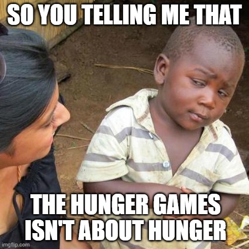 Third World Skeptical Kid Meme | SO YOU TELLING ME THAT; THE HUNGER GAMES ISN'T ABOUT HUNGER | image tagged in memes,third world skeptical kid | made w/ Imgflip meme maker