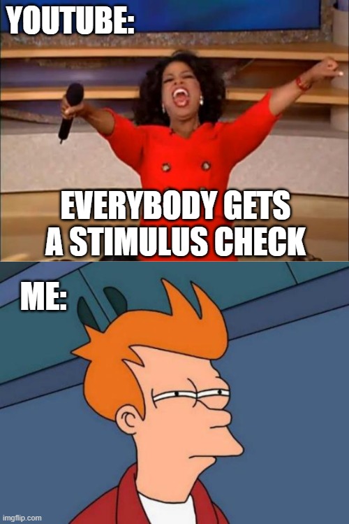 YOUTUBE:; EVERYBODY GETS A STIMULUS CHECK; ME: | image tagged in memes,futurama fry,oprah you get a,funny | made w/ Imgflip meme maker