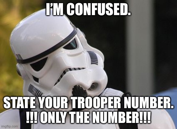 Confused stormtrooper | I’M CONFUSED. STATE YOUR TROOPER NUMBER.
!!! ONLY THE NUMBER!!! | image tagged in confused stormtrooper | made w/ Imgflip meme maker