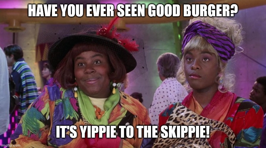 Good Burger fangirls |  HAVE YOU EVER SEEN GOOD BURGER? IT'S YIPPIE TO THE SKIPPIE! | image tagged in good burger,fangirl,crossdresser,nickelodeon,memes,funny | made w/ Imgflip meme maker