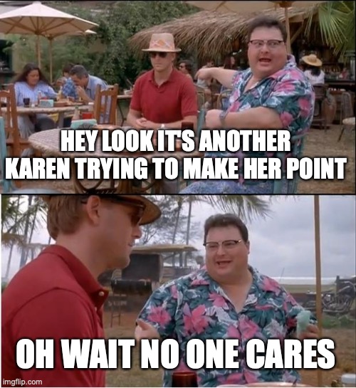 Karen.....Were gonna need you to calm down | HEY LOOK IT'S ANOTHER KAREN TRYING TO MAKE HER POINT; OH WAIT NO ONE CARES | image tagged in memes,see nobody cares | made w/ Imgflip meme maker